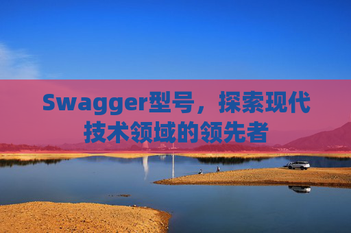 Swagger型号，探索现代技术领域的领先者