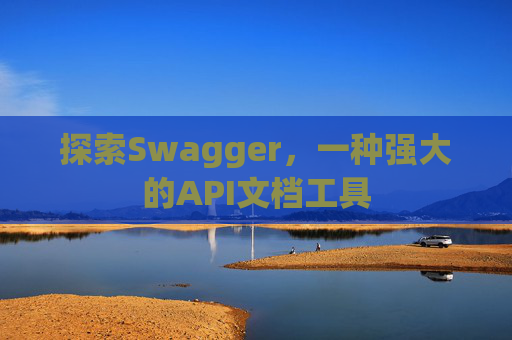 探索Swagger，一种强大的API文档工具